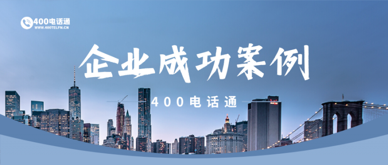 企业成功案例：某知名企业400电话应用分享-400电话选购平台