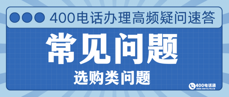 400电话选购常见问题解答-400电话选购平台