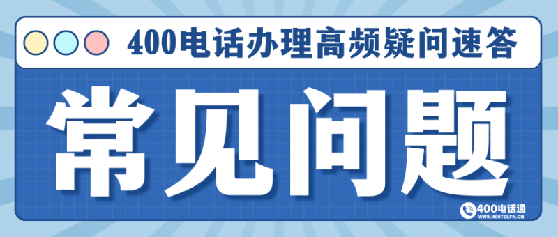 400电话通常见问题（FAQ）指南：高频疑问速答，办理使用无忧-400电话选购平台