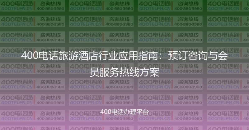400电话旅游酒店行业应用指南：预订咨询与会员服务热线方案-400电话选购平台