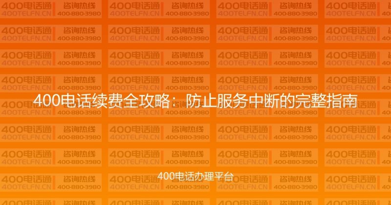 400电话续费全攻略：防止服务中断的完整指南-400电话选购平台