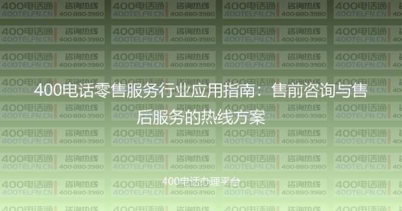 400电话零售服务行业应用指南:售前咨询与售后服务的热线方案-400电话选购平台