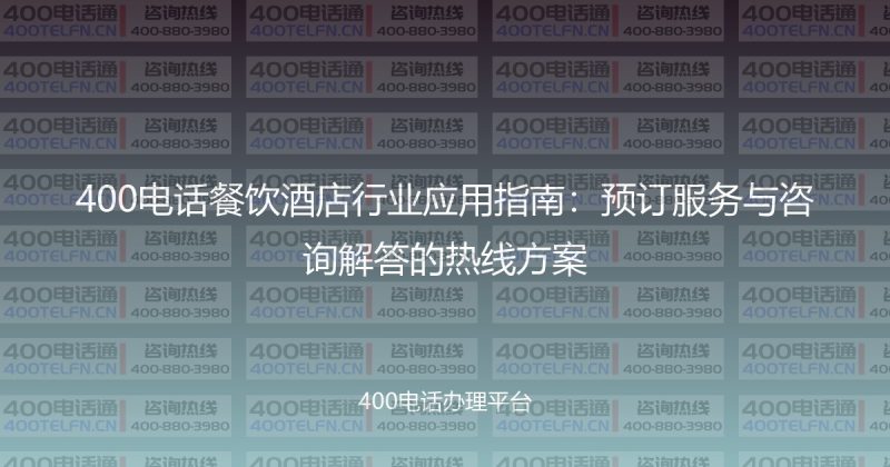 400电话餐饮酒店行业应用指南：预订服务与咨询解答的热线方案-400电话选购平台