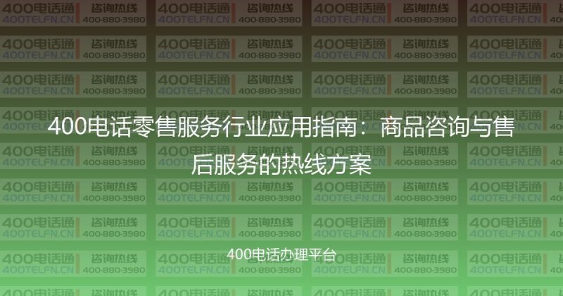 400电话零售服务行业应用指南:商品咨询与售后服务的热线方案-400电话选购平台