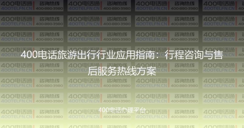 400电话旅游出行行业应用指南:行程咨询与售后服务热线方案-400电话选购平台