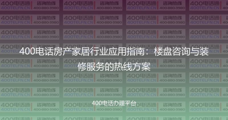 400电话房产家居行业应用指南：楼盘咨询与装修服务的热线方案-400电话选购平台