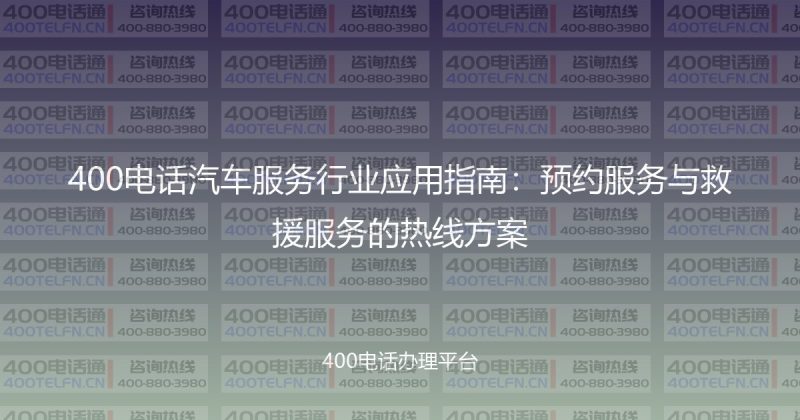 400电话汽车服务行业应用指南:预约服务与救援服务的热线方案-400电话选购平台