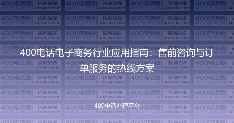 400电话电子商务行业应用指南:售前咨询与订单服务的热线方案-400电话选购平台