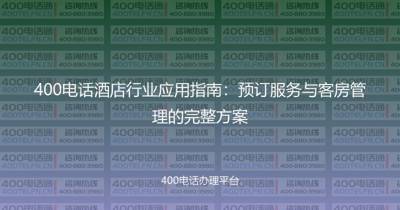 400电话酒店行业应用指南：预订服务与客房管理的完整方案-400电话选购平台