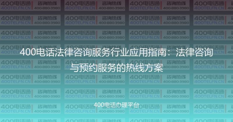 400电话法律咨询服务行业应用指南：法律咨询与预约服务的热线方案-400电话选购平台