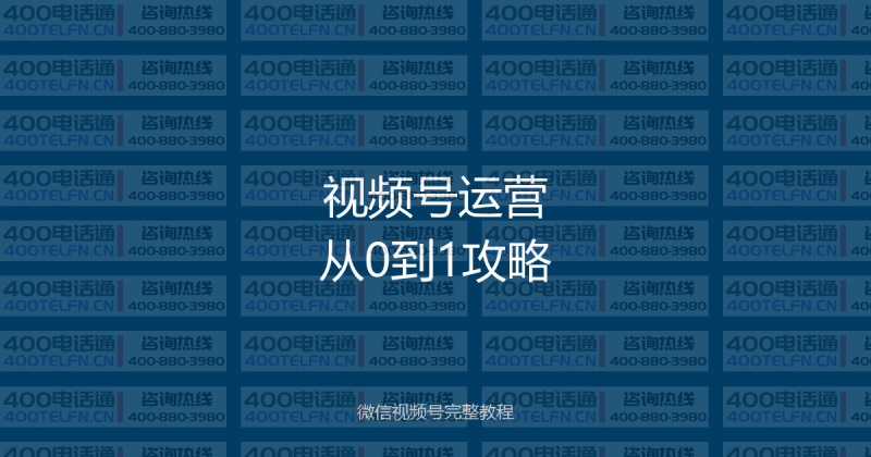 微信视频号从0到1完整运营攻略：2026年最新实战教程-400电话选购平台