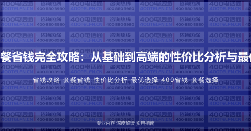 400电话套餐省钱完全攻略:从基础到高端的性价比分析与最优选择指南-400电话选购平台
