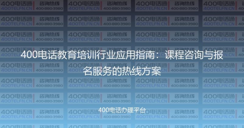 400电话教育培训行业应用指南：课程咨询与报名服务的热线方案-400电话选购平台