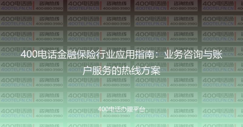 400电话金融保险行业应用指南：业务咨询与账户服务的热线方案-400电话选购平台