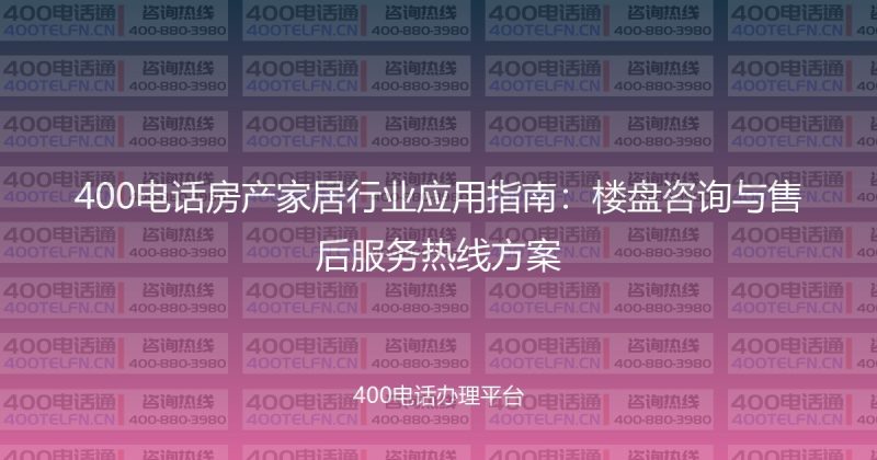 400电话房产家居行业应用指南：楼盘咨询与售后服务热线方案-400电话选购平台