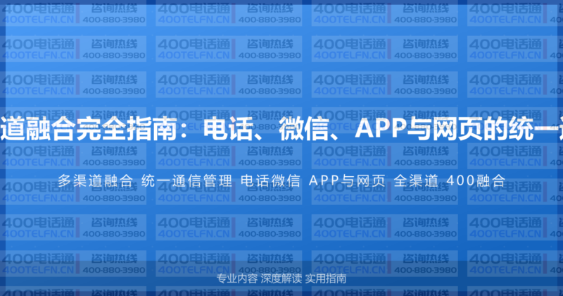 400电话多渠道融合完全指南：电话、微信、APP与网页的统一通信管理方案-400电话选购平台
