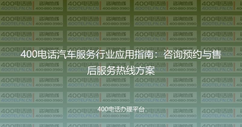 400电话汽车服务行业应用指南:咨询预约与售后服务热线方案-400电话选购平台