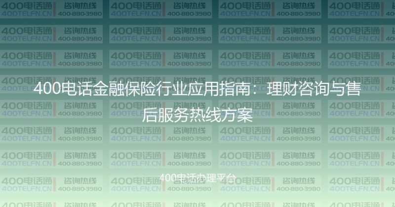400电话金融保险行业应用指南：理财咨询与售后服务热线方案-400电话选购平台