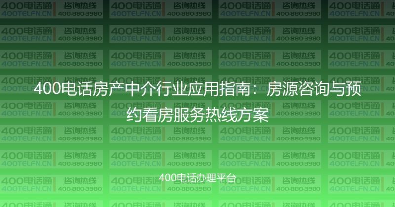 400电话房产中介行业应用指南:房源咨询与预约看房服务热线方案-400电话选购平台