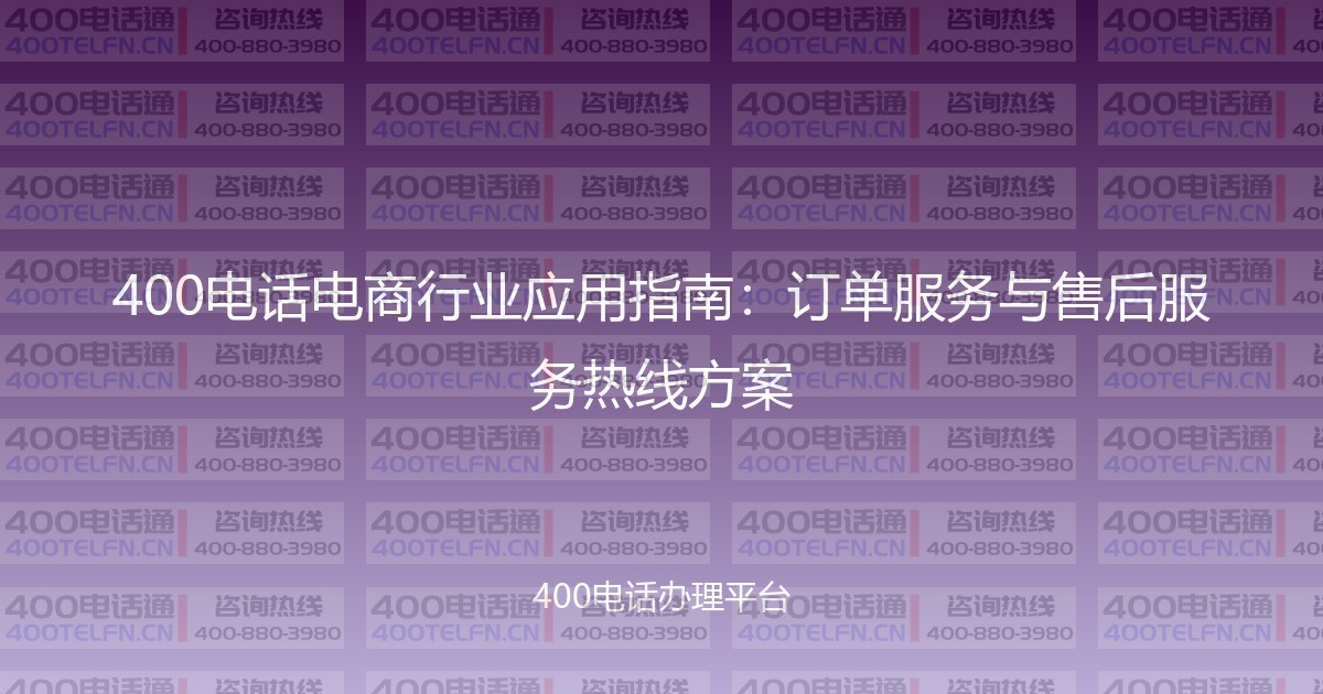 400电话电商行业应用指南:订单服务与售后服务热线方案-400电话选购平台