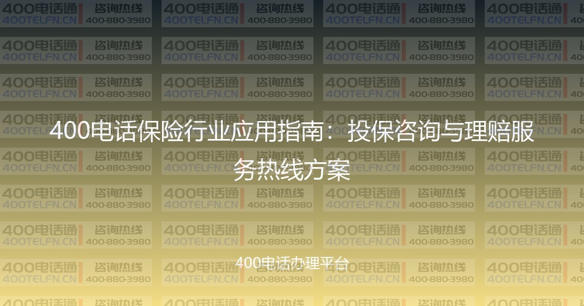400电话保险行业应用指南：投保咨询与理赔服务热线方案-400电话选购平台