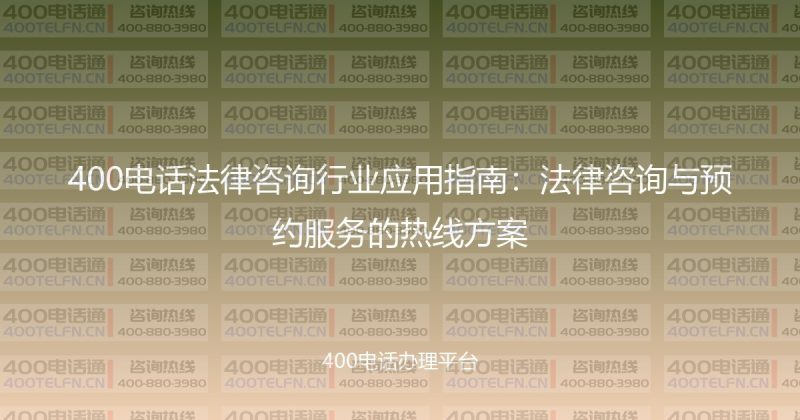 400电话法律咨询行业应用指南：法律咨询与预约服务的热线方案-400电话选购平台
