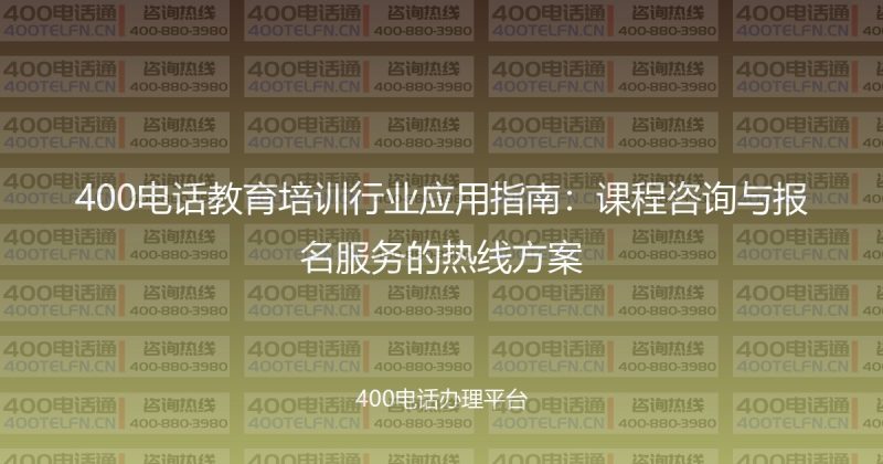 400电话教育培训行业应用指南：课程咨询与报名服务的热线方案-400电话选购平台