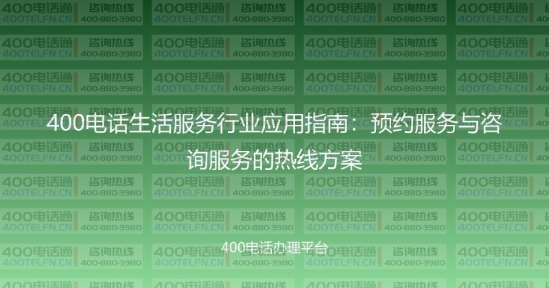400电话生活服务行业应用指南:预约服务与咨询服务的热线方案-400电话选购平台