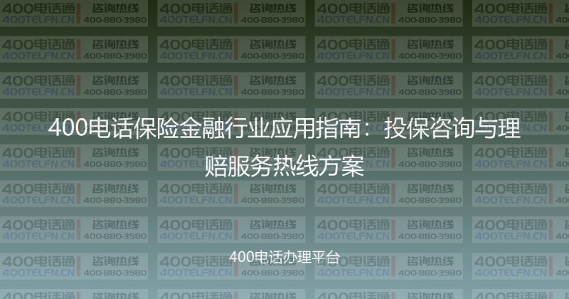 400电话保险金融行业应用指南：投保咨询与理赔服务热线方案-400电话选购平台
