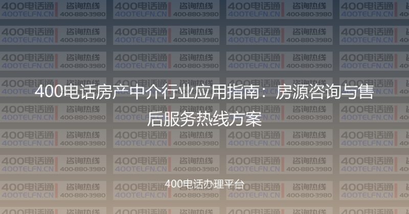 400电话房产中介行业应用指南：房源咨询与售后服务热线方案-400电话选购平台