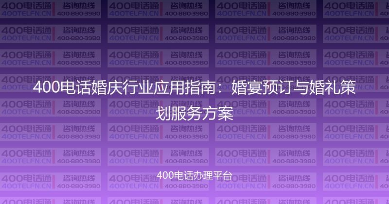 400电话婚庆行业应用指南：婚宴预订与婚礼策划服务方案-400电话选购平台