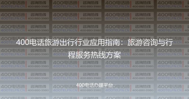 400电话旅游出行行业应用指南：旅游咨询与行程服务热线方案-400电话选购平台