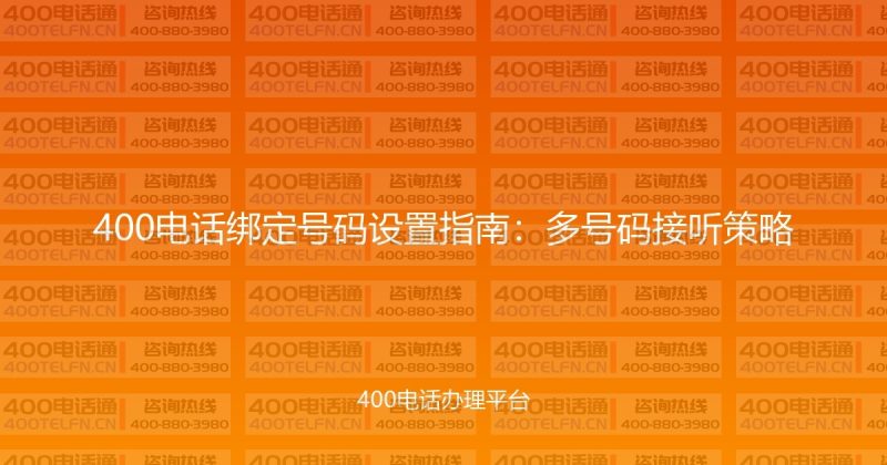 400电话绑定号码设置指南:多号码接听策略-400电话选购平台