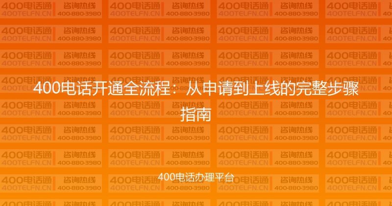 400电话开通全流程：从申请到上线的完整步骤指南-400电话选购平台