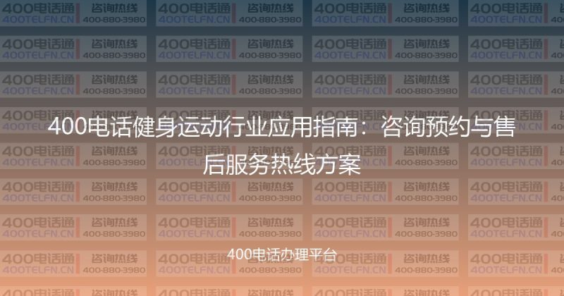 400电话健身运动行业应用指南：咨询预约与售后服务热线方案-400电话选购平台