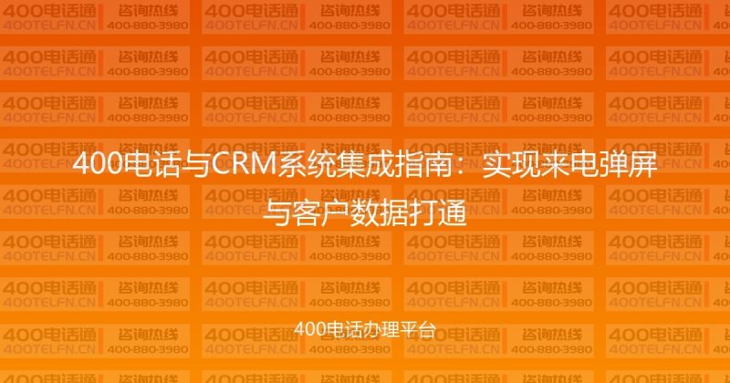 400电话与CRM系统集成指南:实现来电弹屏与客户数据打通-400电话选购平台
