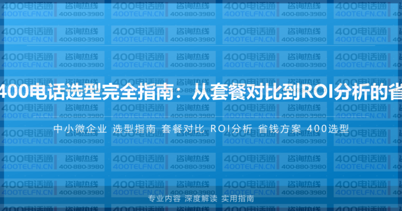 中小微企业400电话选型完全指南:从套餐对比到ROI分析的省钱高效方案-400电话选购平台