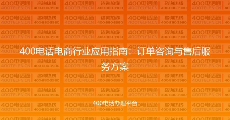 400电话电商行业应用指南：订单咨询与售后服务方案-400电话选购平台