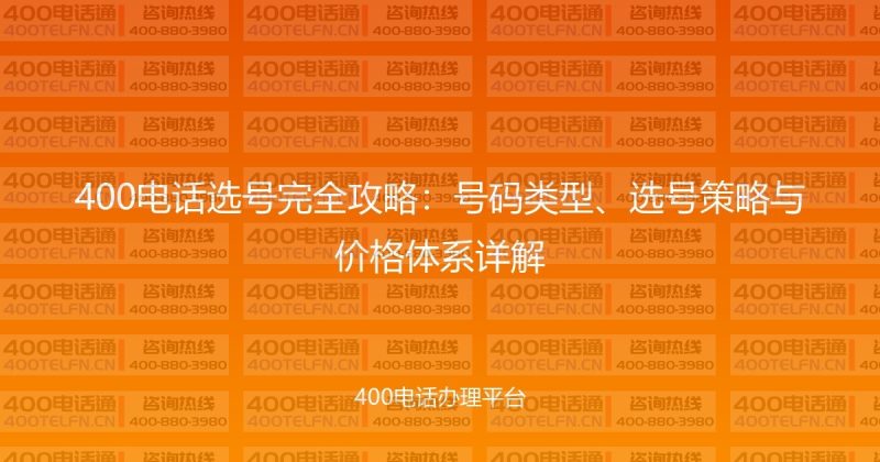 400电话选号完全攻略：号码类型、选号策略与价格体系详解-400电话选购平台
