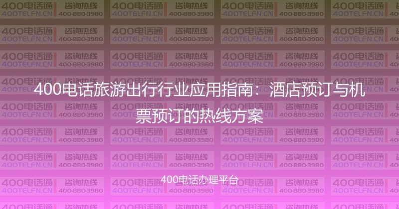 400电话旅游出行行业应用指南:酒店预订与机票预订的热线方案-400电话选购平台