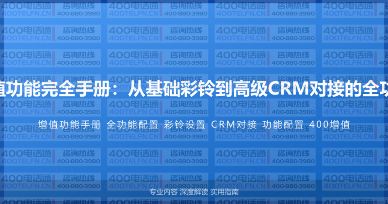 400电话增值功能完全手册:从基础彩铃到高级CRM对接的全功能配置指南-400电话选购平台