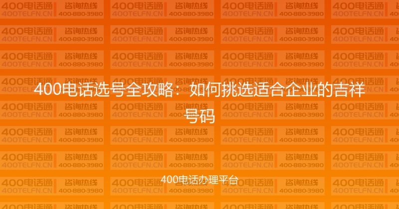 400电话选号全攻略:如何挑选适合企业的吉祥号码-400电话选购平台