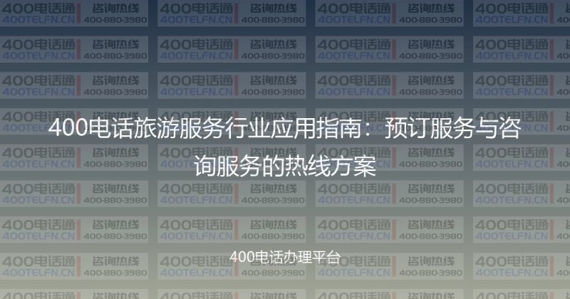 400电话旅游服务行业应用指南：预订服务与咨询服务的热线方案-400电话选购平台