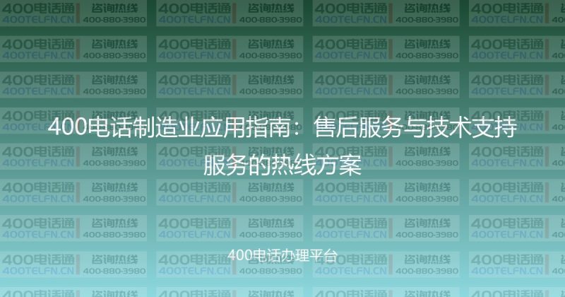 400电话制造业应用指南：售后服务与技术支持服务的热线方案-400电话选购平台