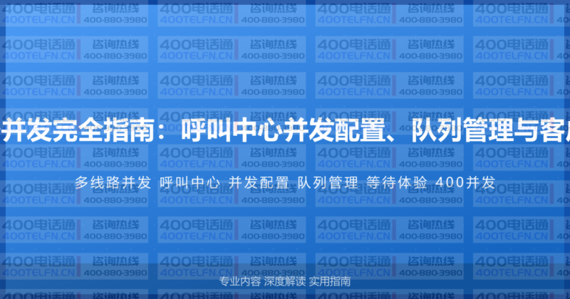 400电话多线路并发完全指南：呼叫中心并发配置、队列管理与客户等待体验优化-400电话选购平台