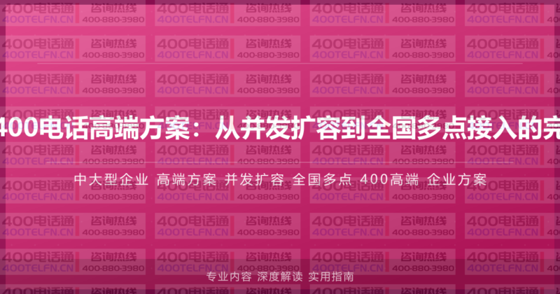 中大型企业400电话高端方案:从并发扩容到全国多点接入的完整实施指南-400电话选购平台
