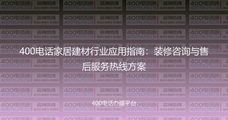 400电话家居建材行业应用指南:装修咨询与售后服务热线方案-400电话选购平台