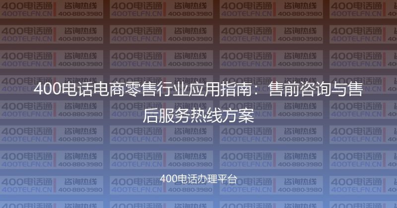 400电话电商零售行业应用指南:售前咨询与售后服务热线方案-400电话选购平台