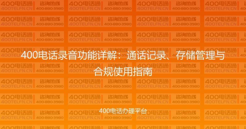 400电话录音功能详解：通话记录、存储管理与合规使用指南-400电话选购平台