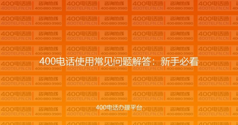 400电话使用常见问题解答：新手必看-400电话选购平台